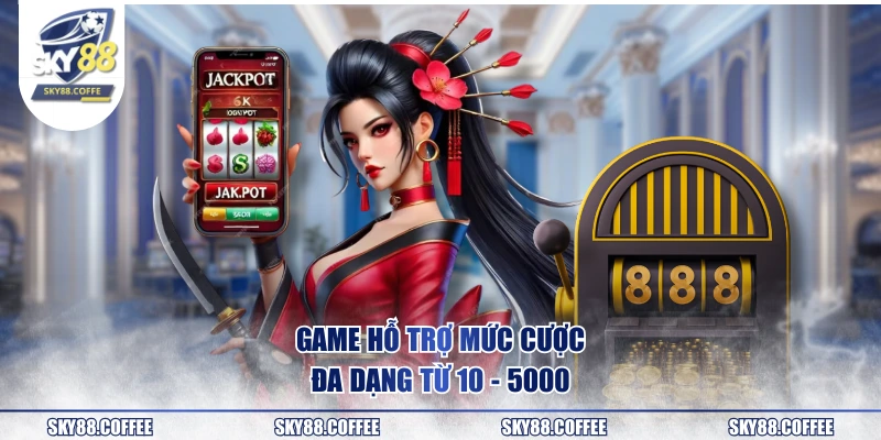 Game hỗ trợ mức cược đa dạng từ 10 - 5000