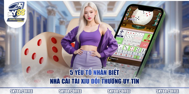 5 yếu tố nhận biết nhà cái tài xỉu đổi thưởng uy tín