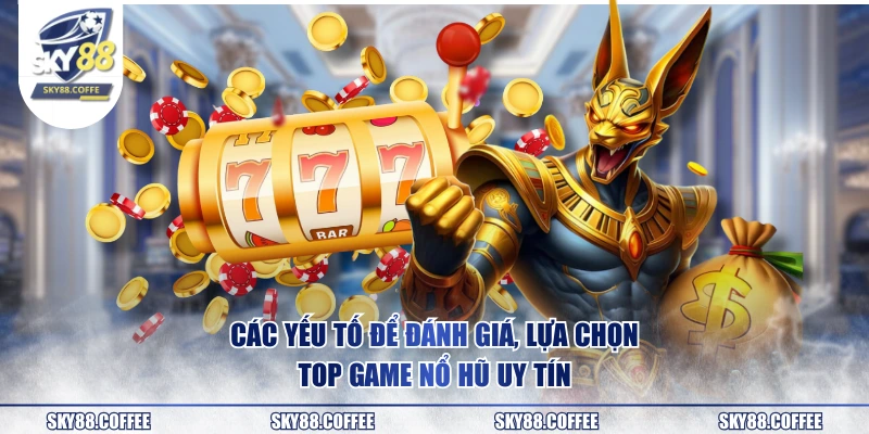 Các yếu tố để đánh giá, lựa chọn top game nổ hũ uy tín