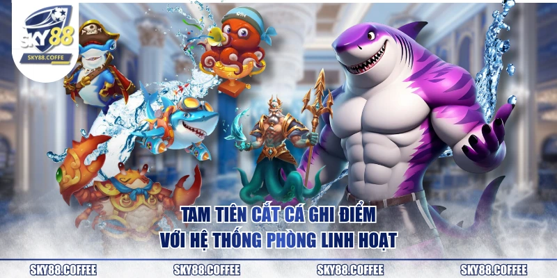 Tam Tiên Cắt Cá ghi điểm với hệ thống phòng linh hoạt